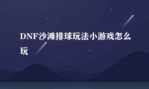 DNF沙滩排球玩法小游戏怎么玩