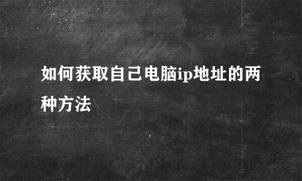 如何获取自己电脑ip地址的两种方法