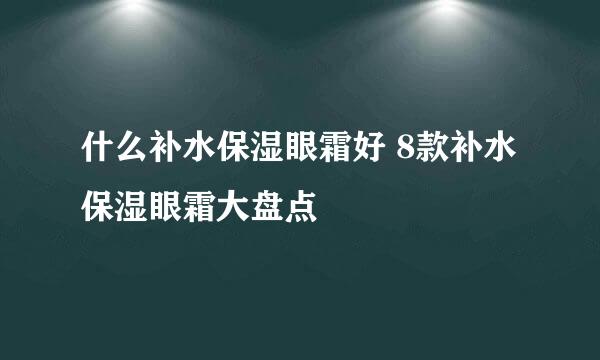 什么补水保湿眼霜好 8款补水保湿眼霜大盘点