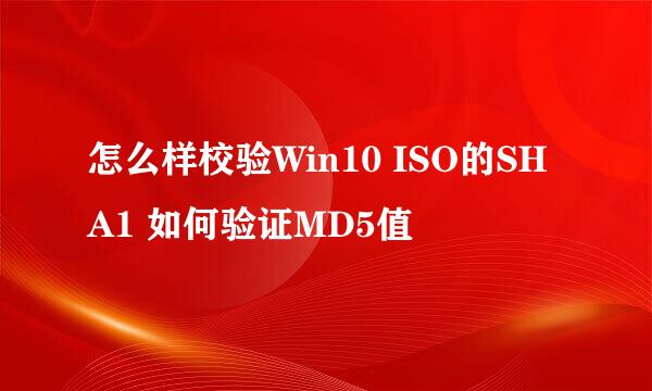 怎么样校验Win10 ISO的SHA1 如何验证MD5值