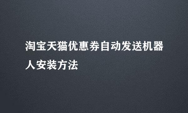 淘宝天猫优惠券自动发送机器人安装方法