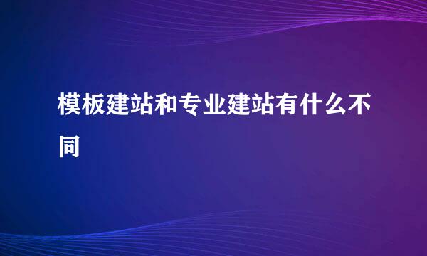 模板建站和专业建站有什么不同