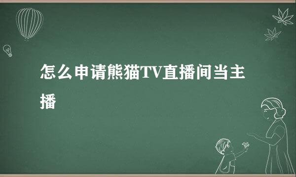 怎么申请熊猫TV直播间当主播