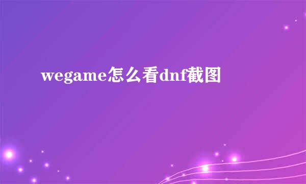 wegame怎么看dnf截图