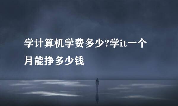 学计算机学费多少?学it一个月能挣多少钱