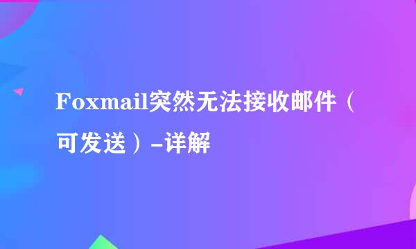 Foxmail突然无法接收邮件（可发送）-详解