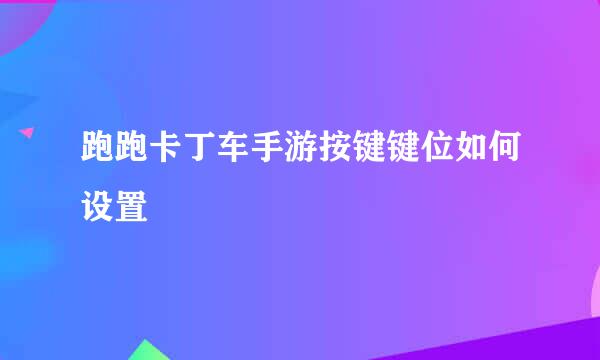 跑跑卡丁车手游按键键位如何设置