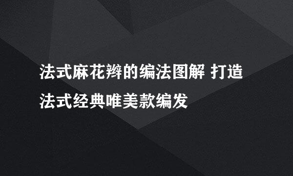 法式麻花辫的编法图解 打造法式经典唯美款编发