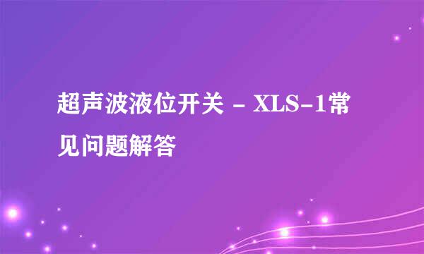 超声波液位开关 - XLS-1常见问题解答