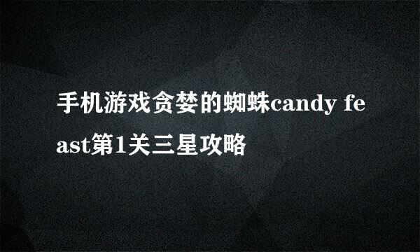 手机游戏贪婪的蜘蛛candy feast第1关三星攻略