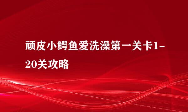 顽皮小鳄鱼爱洗澡第一关卡1-20关攻略