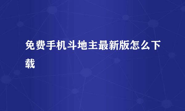 免费手机斗地主最新版怎么下载