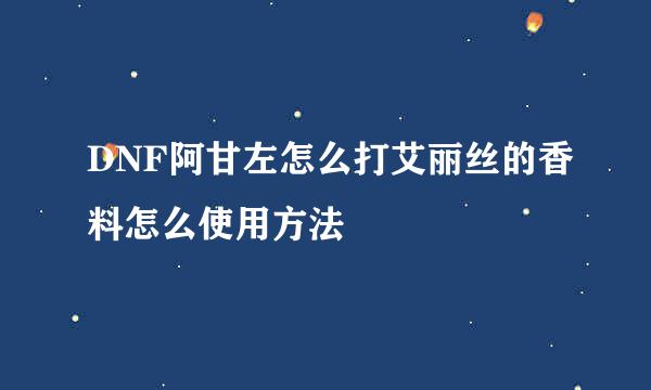 DNF阿甘左怎么打艾丽丝的香料怎么使用方法