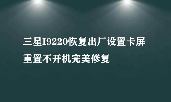 三星I9220恢复出厂设置卡屏重置不开机完美修复