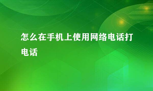 怎么在手机上使用网络电话打电话