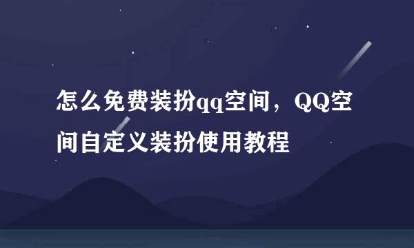 怎么免费装扮qq空间，QQ空间自定义装扮使用教程