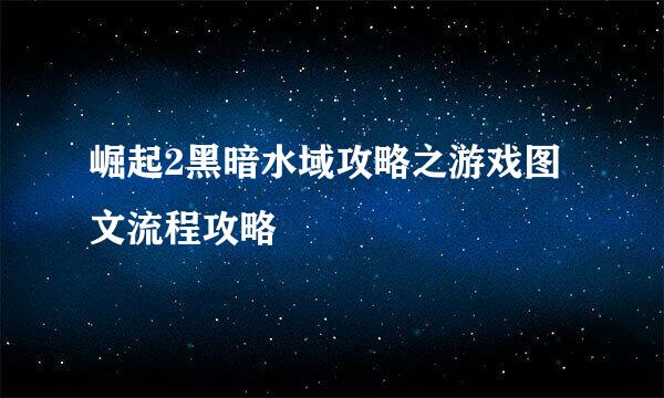 崛起2黑暗水域攻略之游戏图文流程攻略