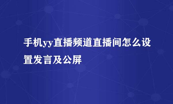 手机yy直播频道直播间怎么设置发言及公屏