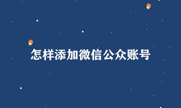 怎样添加微信公众账号