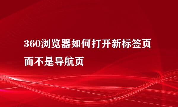 360浏览器如何打开新标签页而不是导航页