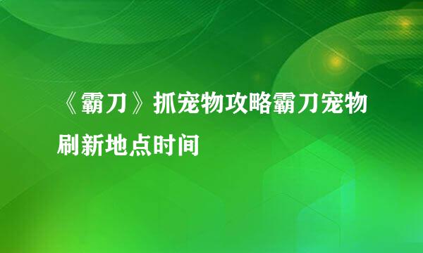 《霸刀》抓宠物攻略霸刀宠物刷新地点时间