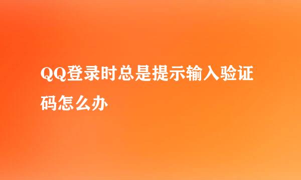 QQ登录时总是提示输入验证码怎么办