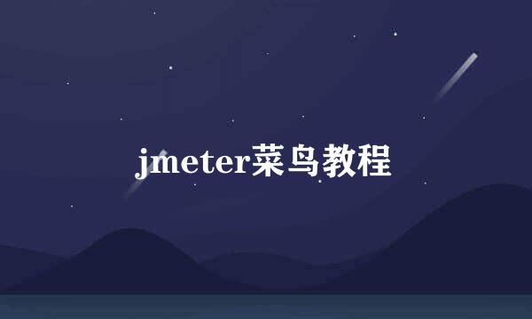 jmeter菜鸟教程