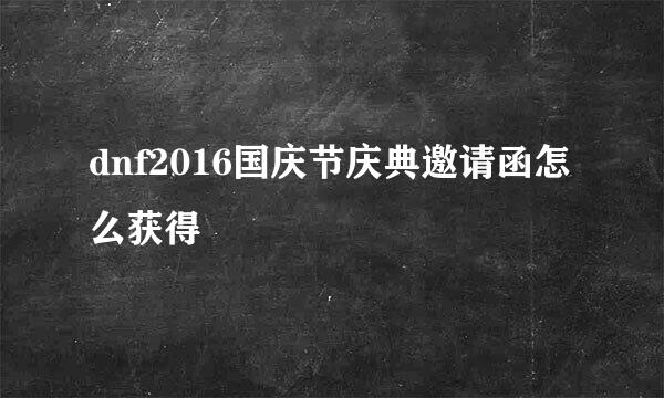 dnf2016国庆节庆典邀请函怎么获得