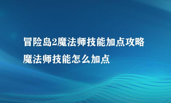 冒险岛2魔法师技能加点攻略 魔法师技能怎么加点