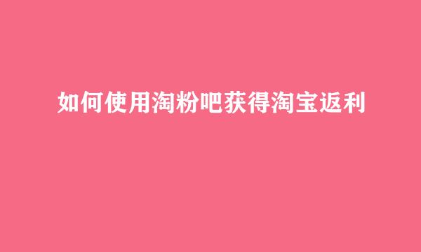 如何使用淘粉吧获得淘宝返利