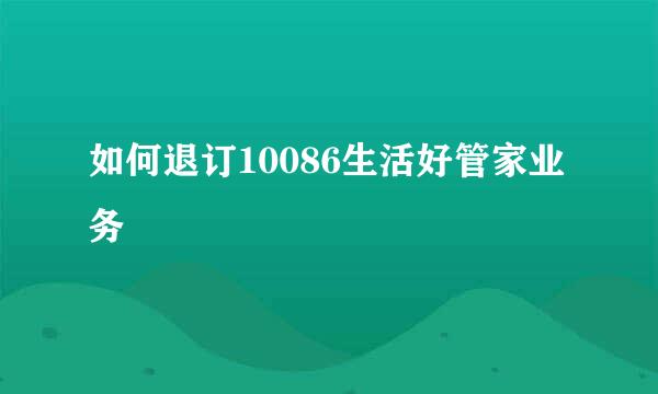 如何退订10086生活好管家业务