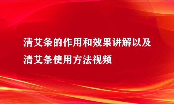 清艾条的作用和效果讲解以及清艾条使用方法视频