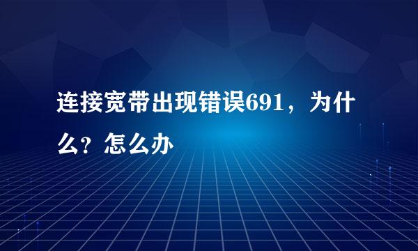 连接宽带出现错误691，为什么？怎么办