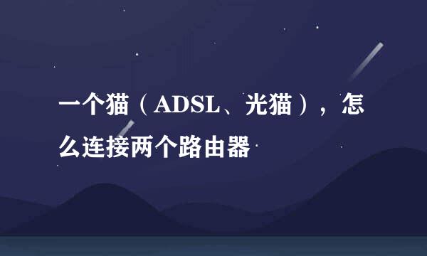 一个猫（ADSL、光猫），怎么连接两个路由器