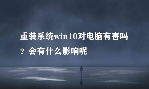 重装系统win10对电脑有害吗？会有什么影响呢