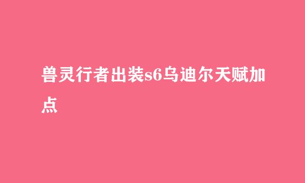 兽灵行者出装s6乌迪尔天赋加点