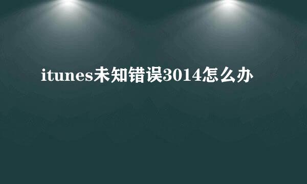 itunes未知错误3014怎么办