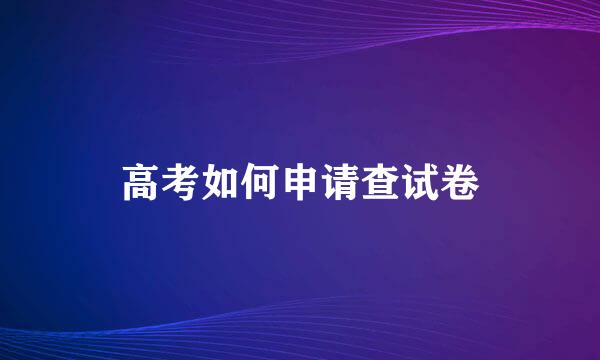 高考如何申请查试卷