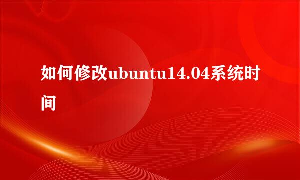 如何修改ubuntu14.04系统时间