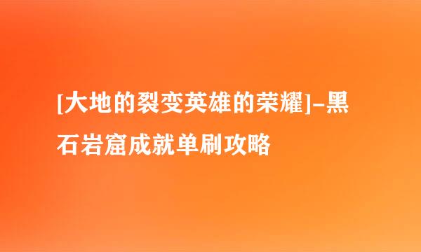 [大地的裂变英雄的荣耀]-黑石岩窟成就单刷攻略