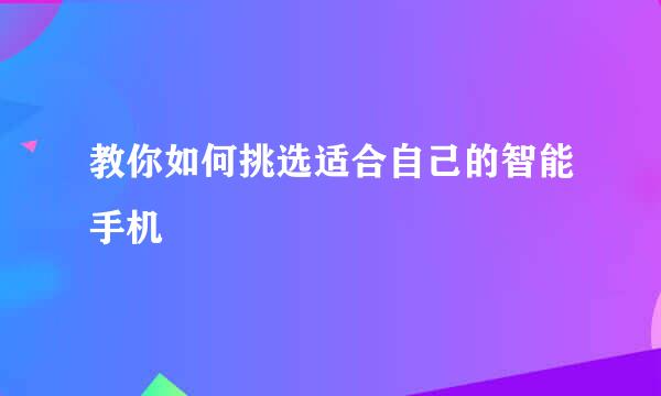 教你如何挑选适合自己的智能手机