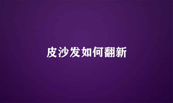 皮沙发如何翻新