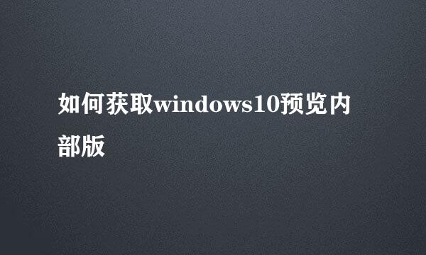 如何获取windows10预览内部版