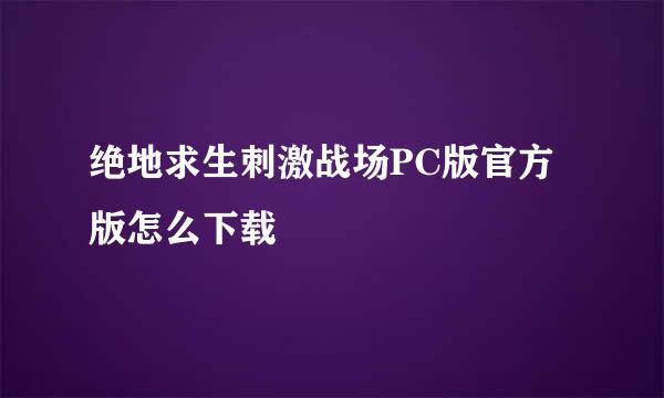 绝地求生刺激战场PC版官方版怎么下载