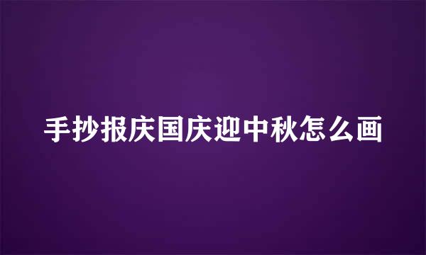 手抄报庆国庆迎中秋怎么画