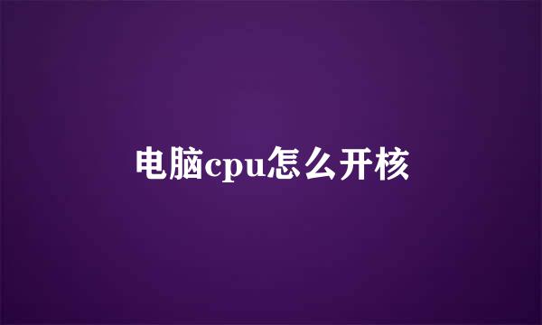 电脑cpu怎么开核