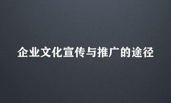 企业文化宣传与推广的途径