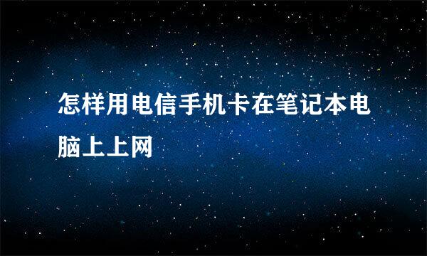 怎样用电信手机卡在笔记本电脑上上网