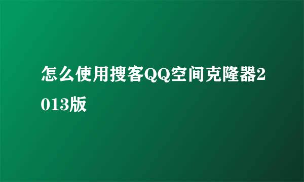 怎么使用搜客QQ空间克隆器2013版