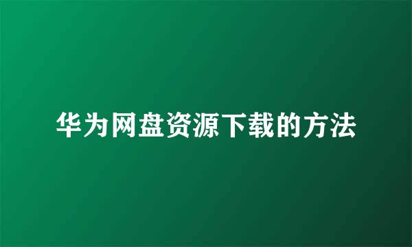 华为网盘资源下载的方法